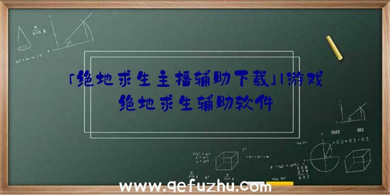 「绝地求生主播辅助下载」|游戏绝地求生辅助软件